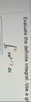 Evaluate the definite integral. Use a gr 0 6 x e
