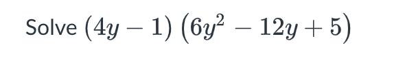 Solve ( 4 y - 1 ) ( 6 y 2 - 1 2 y + 5 )
