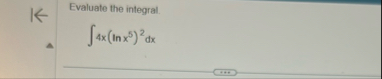 Evaluate the integral. 4 x ( l n x 5 ) 2 d x