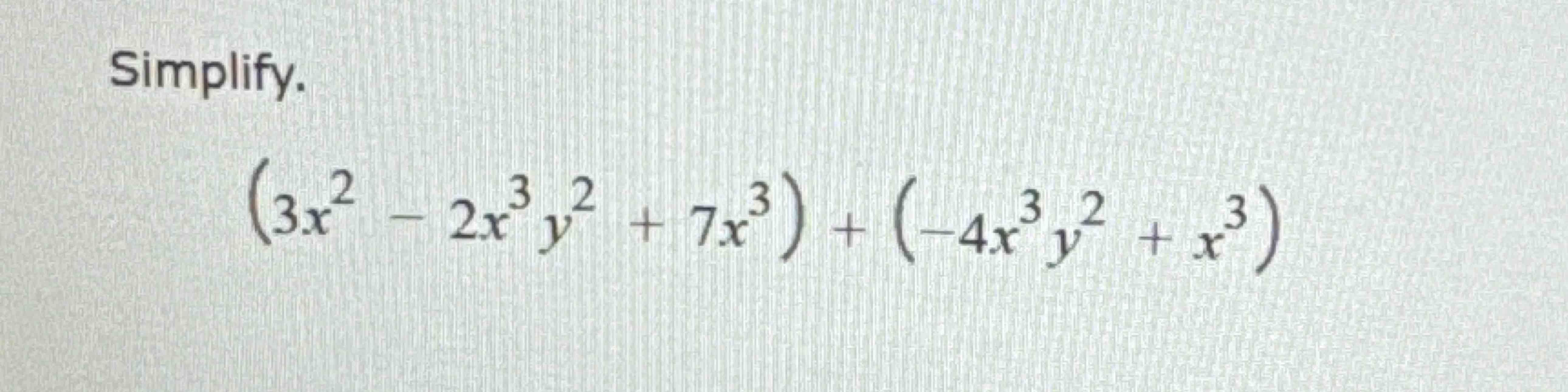 Simplify. ( 3 x 2 - 2 x 3 y 2 + 7 x 3 ) + ( - 4 x