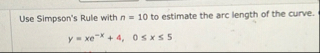 Use Simpson's Rule with n = 1 0 to estimate the