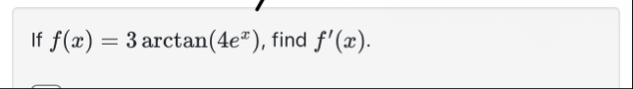 If f ( x ) = 3 a r c t a n ( 4 e x ) , find f ' (