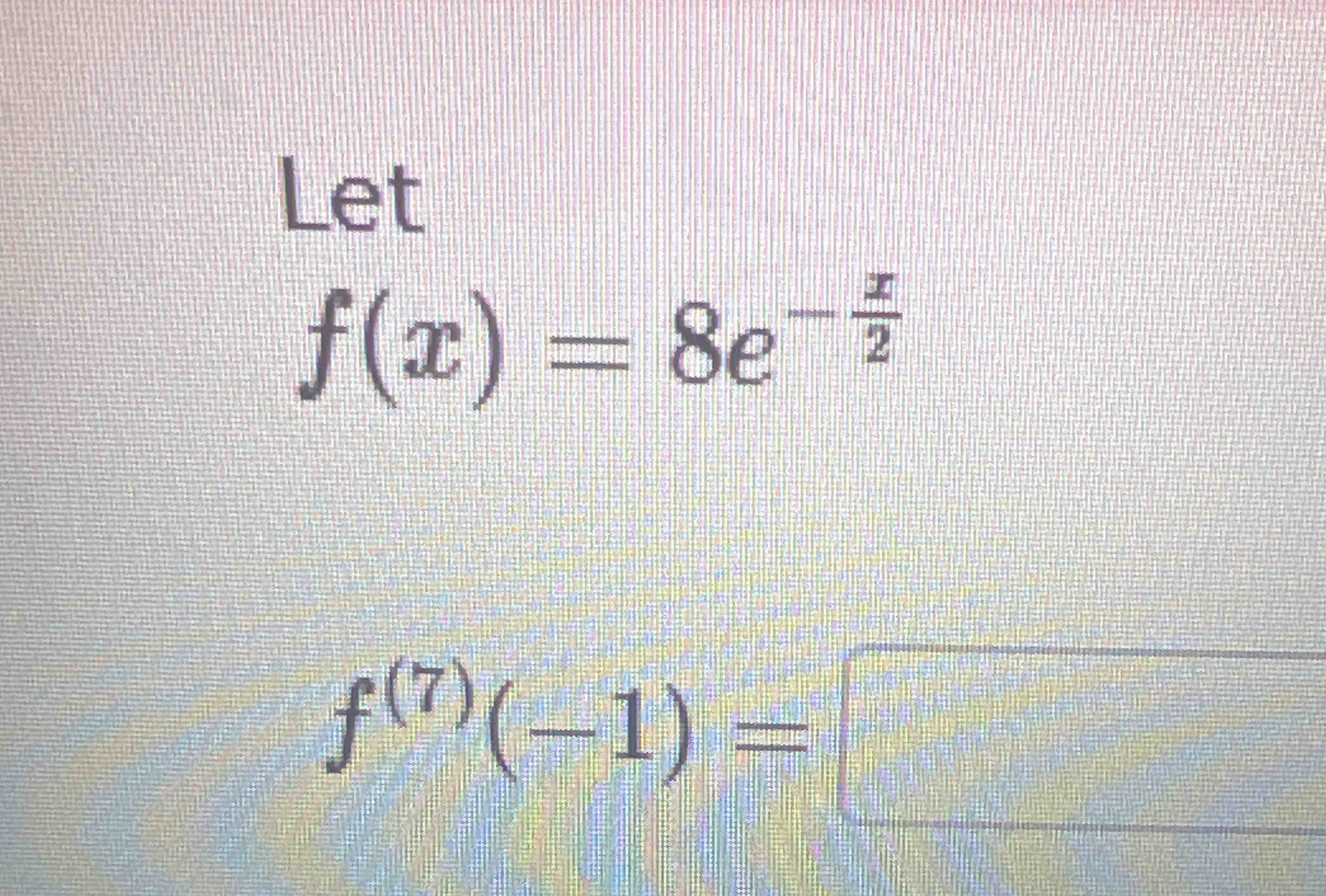 Let f ( x ) = 8 e - x 2 f ( 7 ) ( - 1 ) =