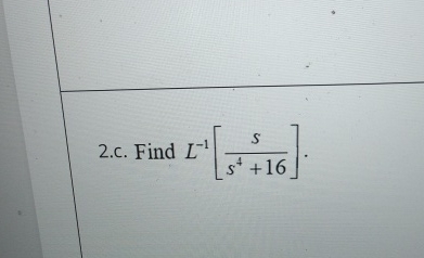 2 . c . Find L - 1 [ s s 4 + 1 6 ] .