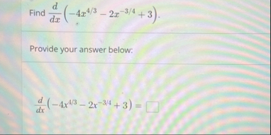 Find d d x ( - 4 x 4 3 - 2 x - 3 4 3 ) . Provide