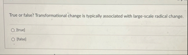 True or false? Transformational change is