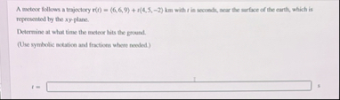 A meteor follows a trajectory r ( t ) = ( 6 , 6 ,