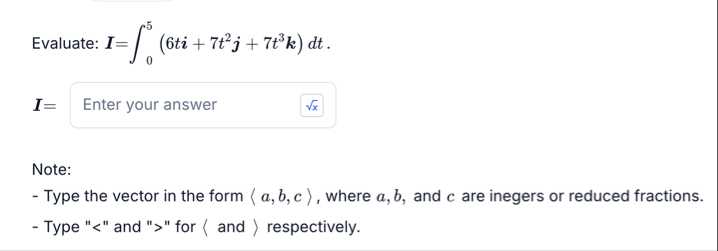 Evaluate: I = 0 5 ( 6 t i 7 t 2 j 7 t 3 k ) d t .