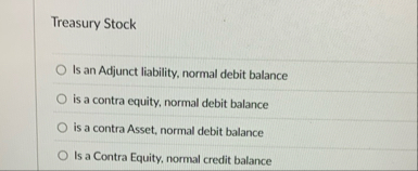 Treasury Stock Is an Adjunct liability, normal