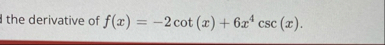 the derivative of f ( x ) = - 2 c o t ( x ) 6 x 4
