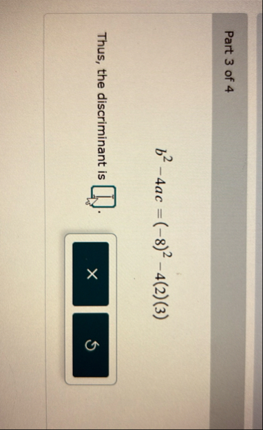 Part 3 of 4 b 2 - 4 a c = ( - 8 ) 2 - 4 ( 2 ) ( 3