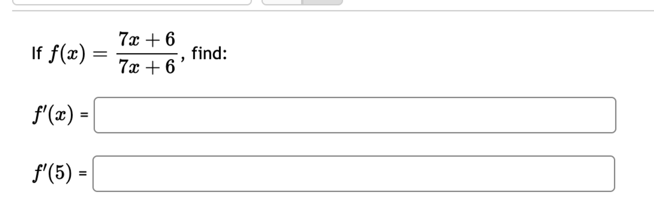 I f f ( x ) = 7 x + 6 7 x + 6 , find: f ' ( x ) =