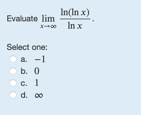 Evaluate lim x l n ( l n x ) l n x . Select one: