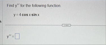 Find y ' ' for the following function. y = 4 c o