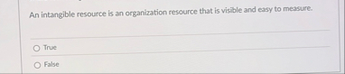 An intangible resource is an organization