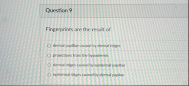 Question 9 Fingerprints are the result of dermal