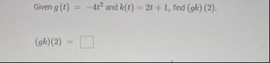 Given g ( t ) = - 4 t 2 and k ( t ) = 2 t 1 ,