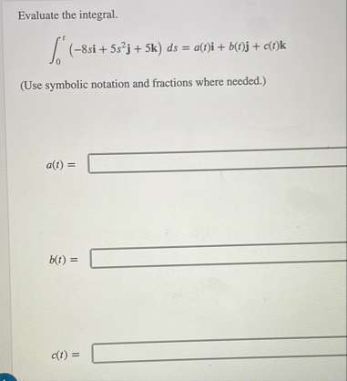 Evaluate the integral. 0 t ( - 8 s i 5 s 2 j 5 k