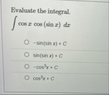Evaluate the integral. c o s x c o s ( s i n x )