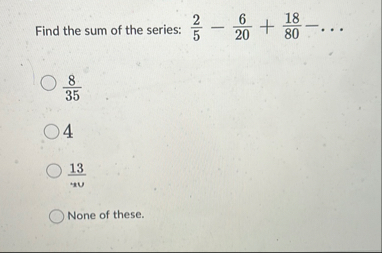 Find the sum of the series: 2 5 - 6 2 0 + 1 8 8 0