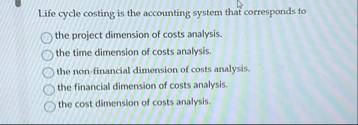 Life cycle costing is the accounting system that
