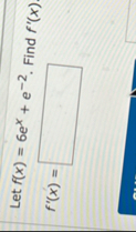 Let f ( x ) = 6 e x e - 2 . Find f ' ( x ) . f '