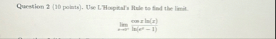 Question 2 ( 1 0 points ) . Use L'Hospital's Rule