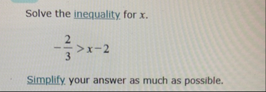 Solve the inequality for x . - 2 3 > x - 2
