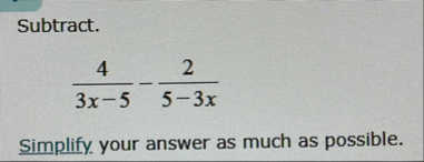 Subtract. 4 3 x - 5 - 2 5 - 3 x Simplify your