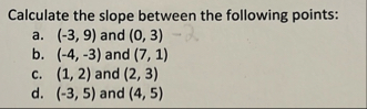 Calculate the slope between the following points: