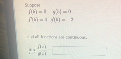 Suppose f ( 5 ) = 0 , g ( 5 ) = 0 f ' ( 5 ) = 4 ,