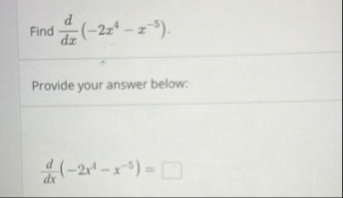 Find d d x ( - 2 x 4 - x - 5 ) . Provide your