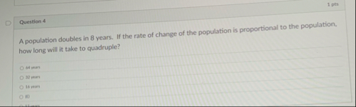 Question 4 A population doubles in 8 years. If