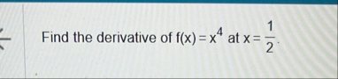 Find the derivative of f ( x ) = x 4 at x = 1 2 .