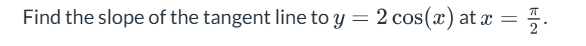 Find the slope o f the tangent line t o y = 2 c o