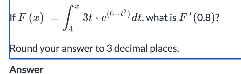 I f F ( x ) = 4 x 3 t * e ( 6 - t 2 ) d t , what