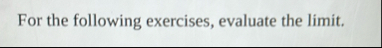 For the following exercises, evaluate the limit .