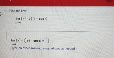 Find the limit . lim x 0 ( x 2 - 9 ) ( 4 - c o s