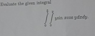 Evaluate the given integral 0 2 0 y y s i n x c o