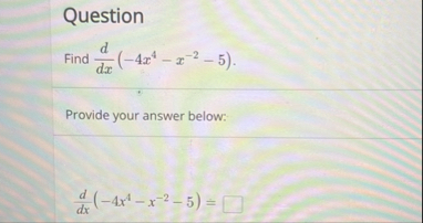 Question Find d d x ( - 4 x 4 - x - 2 - 5 ) .