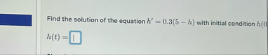 Find the solution of the equation h ' = 0 . 3 ( 5