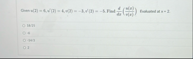 Given u ( 2 ) = 6 , u ' ( 2 ) = 4 , v ( 2 ) = - 3