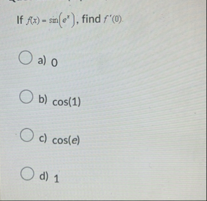 If f ( x ) = s i n ( e x ) , find f ' ( 0 ) . a )