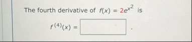 The fourth derivative of f ( x ) = 2 e x 2 is f (