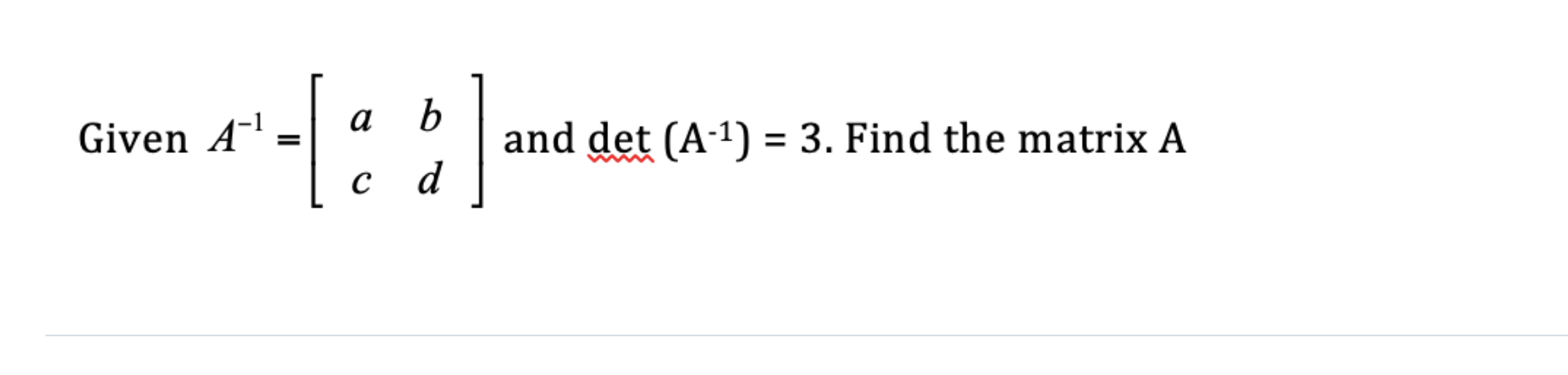 Given A - 1 = [ a b c d ] and det ( A - 1 ) = 3 .