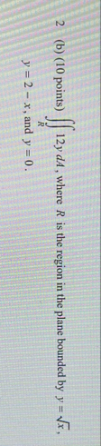 2 ( b ) ( 1 0 points ) R 1 2 ydA, where R is the