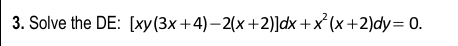 Solve the D E : [ x y ( 3 x + 4 ) - 2 ( x + 2 ) ]
