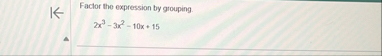 Faclor the expression by grouping. 2 x 3 - 3 x 2