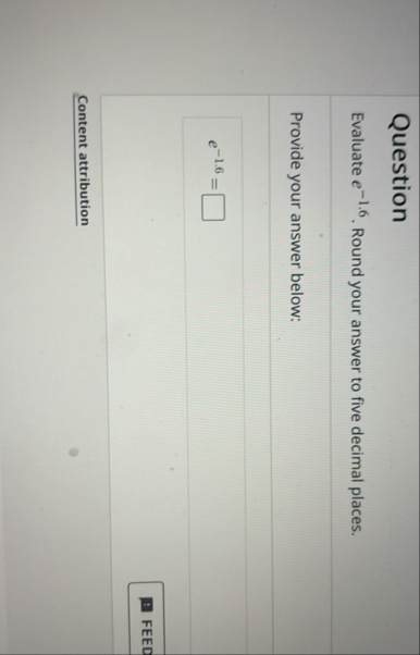 Question Evaluate e - 1 . 6 . Round your answer