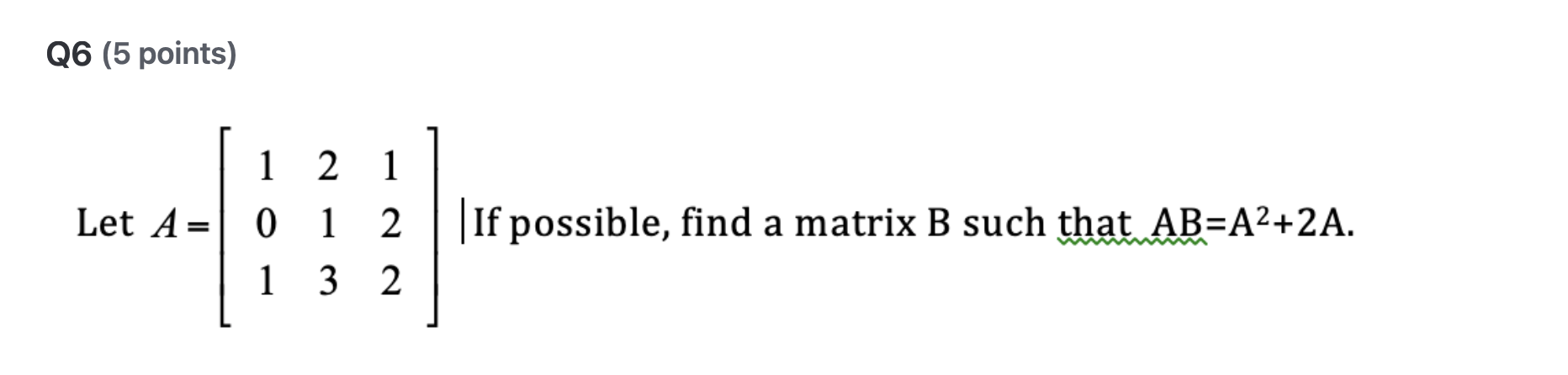 Q 6 ( 5 points ) Let I f possible, find a matrix